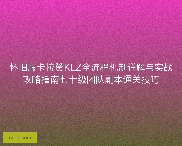 怀旧服卡拉赞KLZ全流程机制详解与实战攻略指南七十级团队副本通关技巧