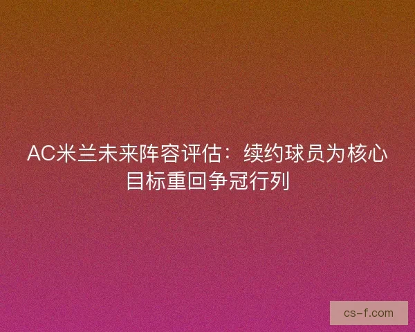 AC米兰未来阵容评估:续约球员为核心目标重回争冠行列 AC米兰未来阵容评估:续约球员为核心目标重回争冠行列