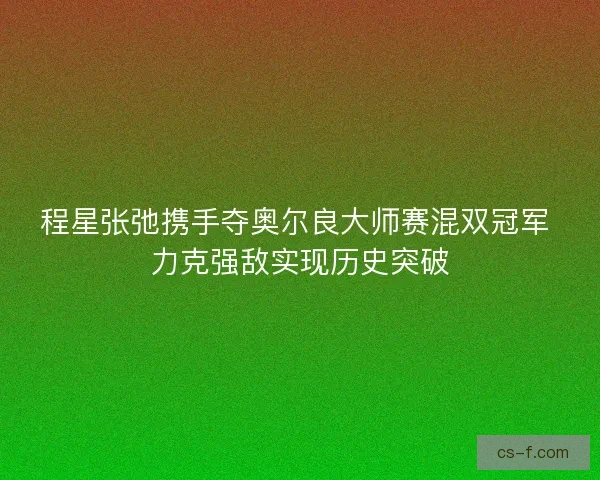 程星张弛携手夺奥尔良大师赛混双冠军 力克强敌实现历史突破