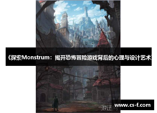 《探索Monstrum：揭开恐怖冒险游戏背后的心理与设计艺术》